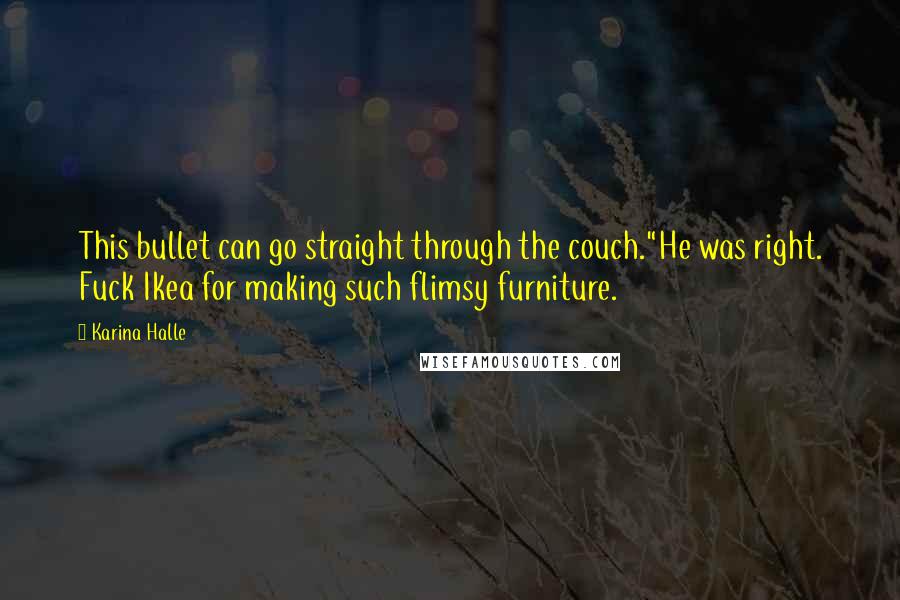Karina Halle Quotes: This bullet can go straight through the couch."He was right. Fuck Ikea for making such flimsy furniture.