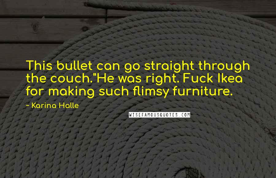 Karina Halle Quotes: This bullet can go straight through the couch."He was right. Fuck Ikea for making such flimsy furniture.