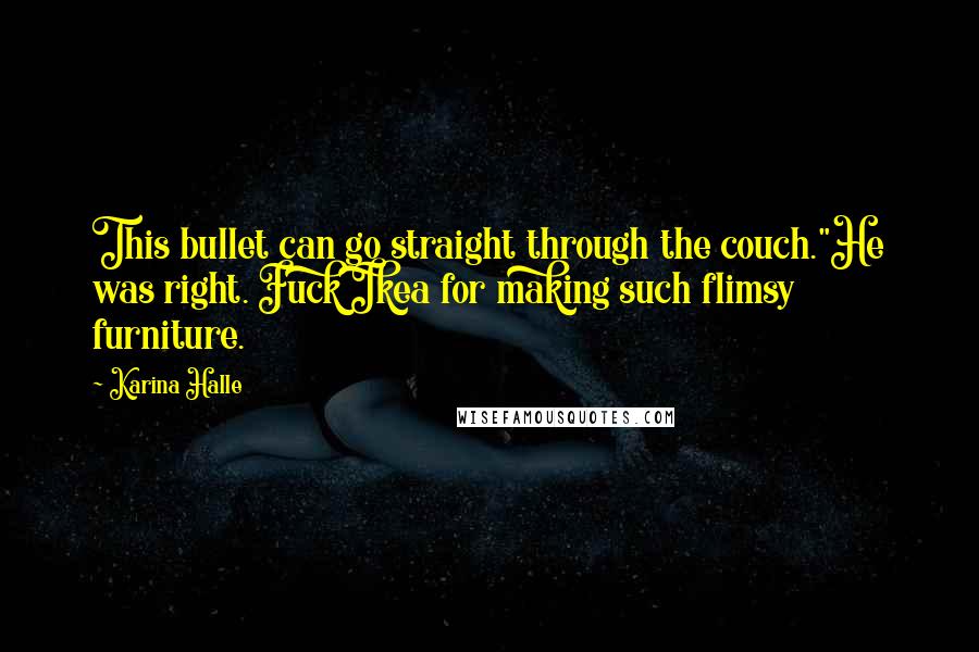 Karina Halle Quotes: This bullet can go straight through the couch."He was right. Fuck Ikea for making such flimsy furniture.