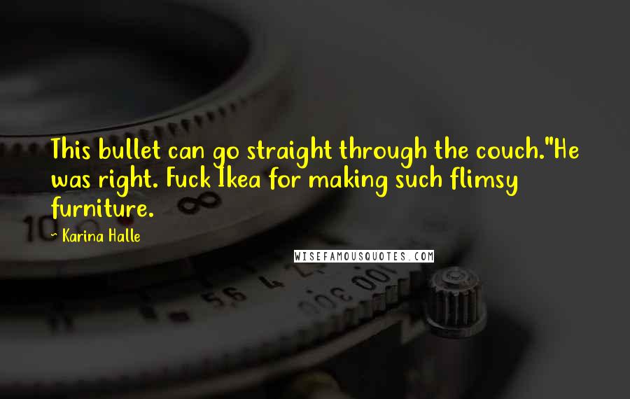 Karina Halle Quotes: This bullet can go straight through the couch."He was right. Fuck Ikea for making such flimsy furniture.