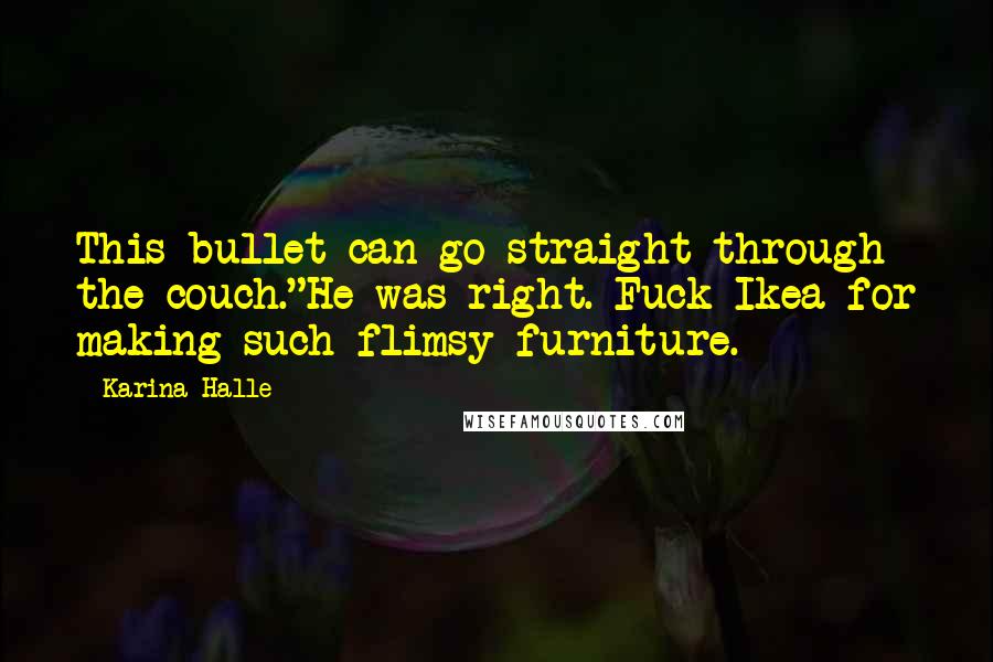 Karina Halle Quotes: This bullet can go straight through the couch."He was right. Fuck Ikea for making such flimsy furniture.