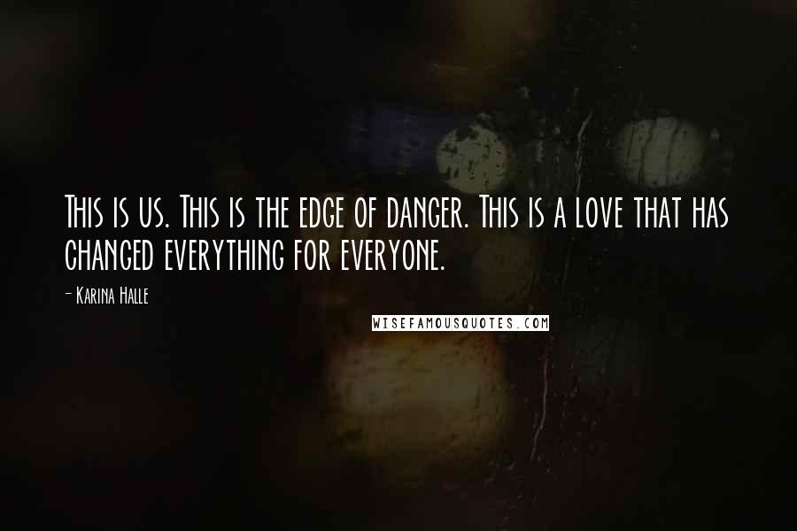 Karina Halle Quotes: This is us. This is the edge of danger. This is a love that has changed everything for everyone.