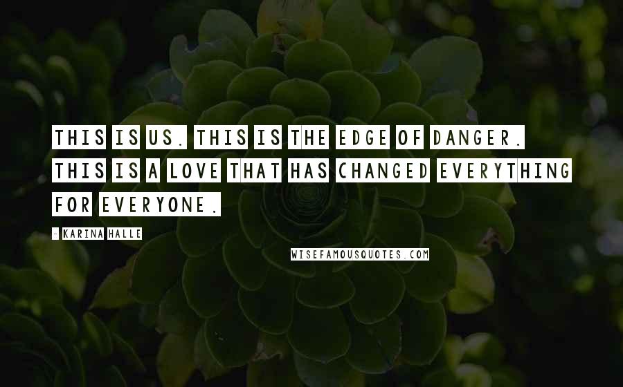 Karina Halle Quotes: This is us. This is the edge of danger. This is a love that has changed everything for everyone.