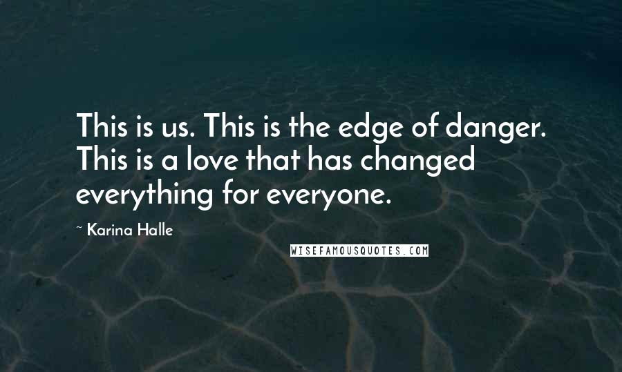 Karina Halle Quotes: This is us. This is the edge of danger. This is a love that has changed everything for everyone.