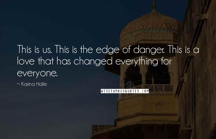 Karina Halle Quotes: This is us. This is the edge of danger. This is a love that has changed everything for everyone.