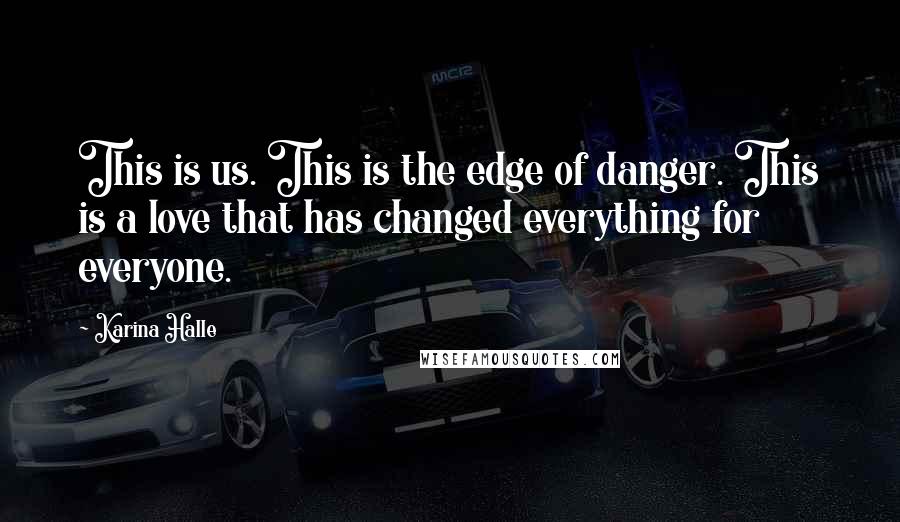 Karina Halle Quotes: This is us. This is the edge of danger. This is a love that has changed everything for everyone.