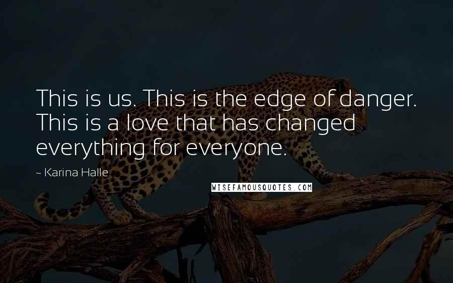 Karina Halle Quotes: This is us. This is the edge of danger. This is a love that has changed everything for everyone.