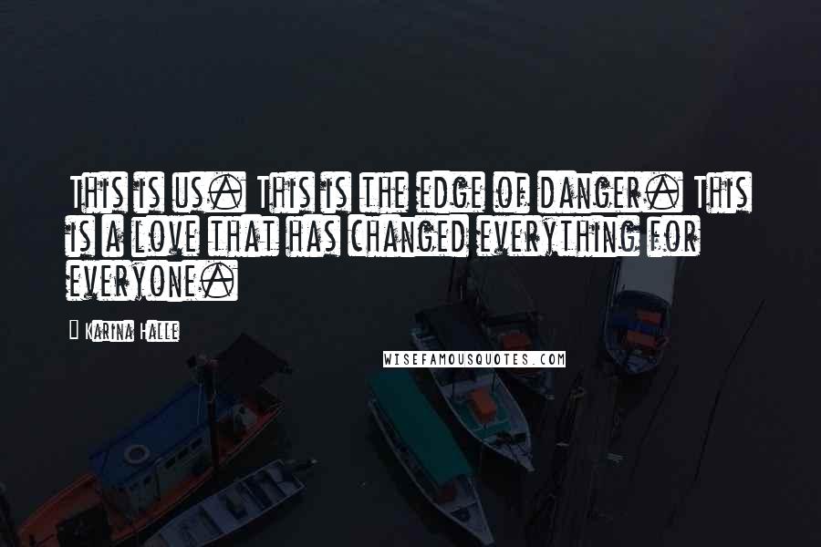 Karina Halle Quotes: This is us. This is the edge of danger. This is a love that has changed everything for everyone.