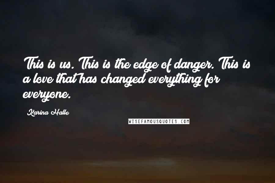 Karina Halle Quotes: This is us. This is the edge of danger. This is a love that has changed everything for everyone.