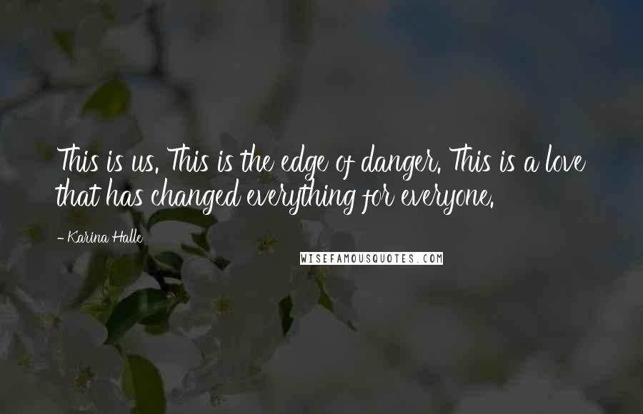 Karina Halle Quotes: This is us. This is the edge of danger. This is a love that has changed everything for everyone.