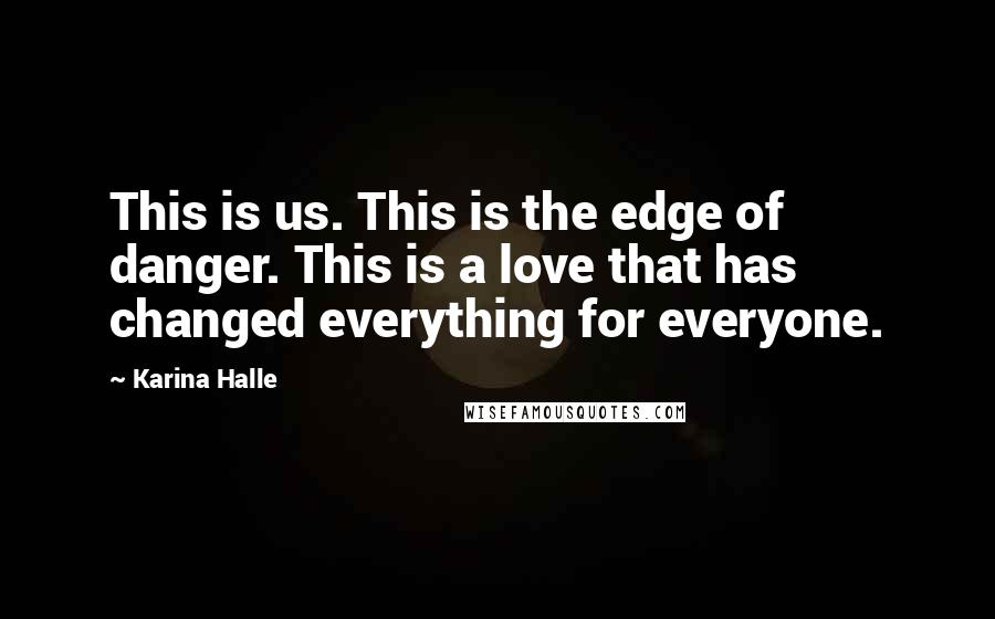 Karina Halle Quotes: This is us. This is the edge of danger. This is a love that has changed everything for everyone.