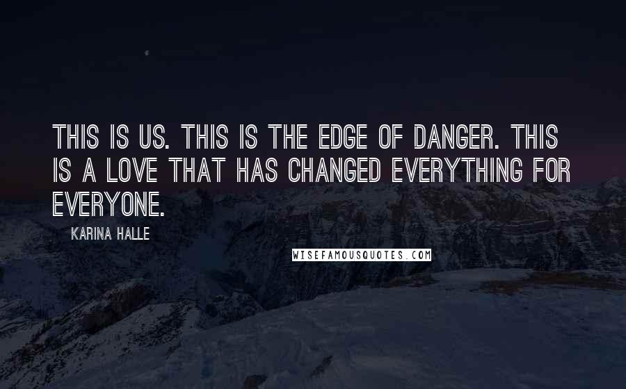 Karina Halle Quotes: This is us. This is the edge of danger. This is a love that has changed everything for everyone.