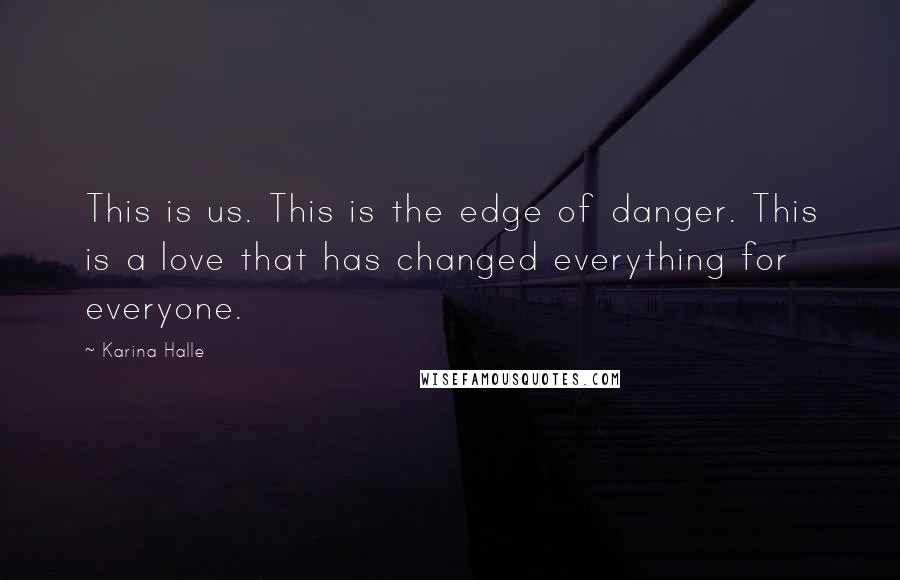 Karina Halle Quotes: This is us. This is the edge of danger. This is a love that has changed everything for everyone.