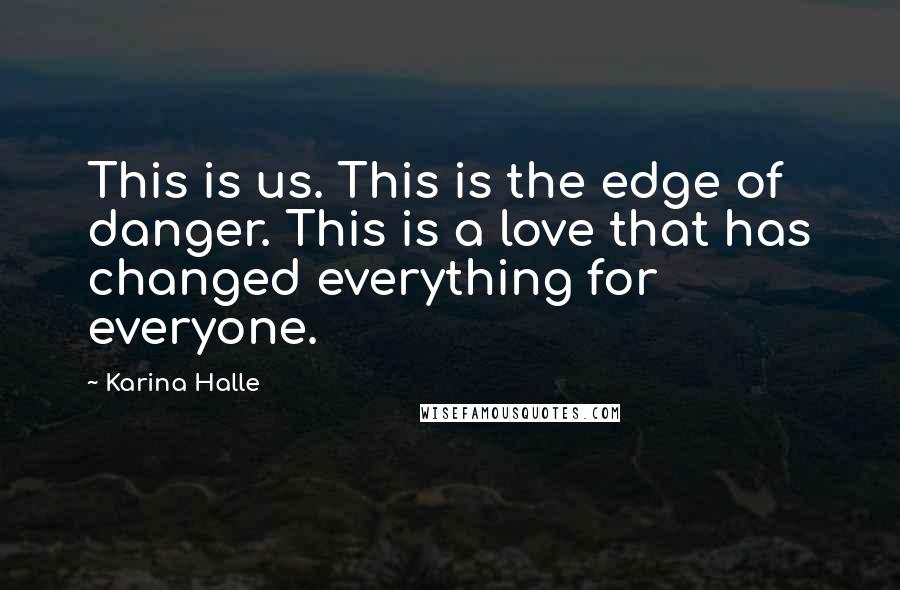 Karina Halle Quotes: This is us. This is the edge of danger. This is a love that has changed everything for everyone.