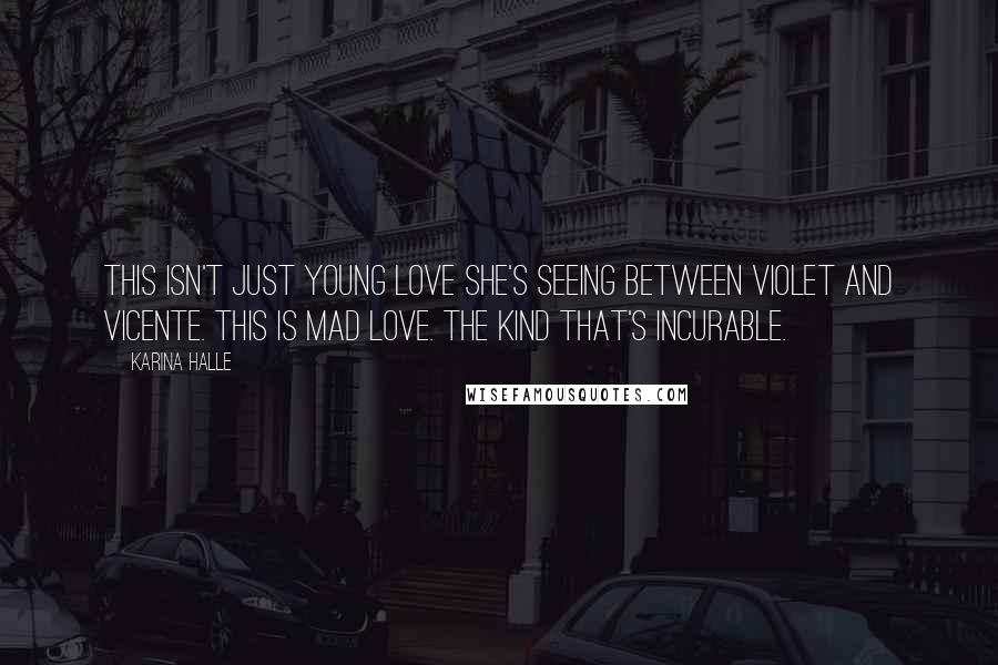Karina Halle Quotes: This isn't just young love she's seeing between Violet and Vicente. This is mad love. The kind that's incurable.