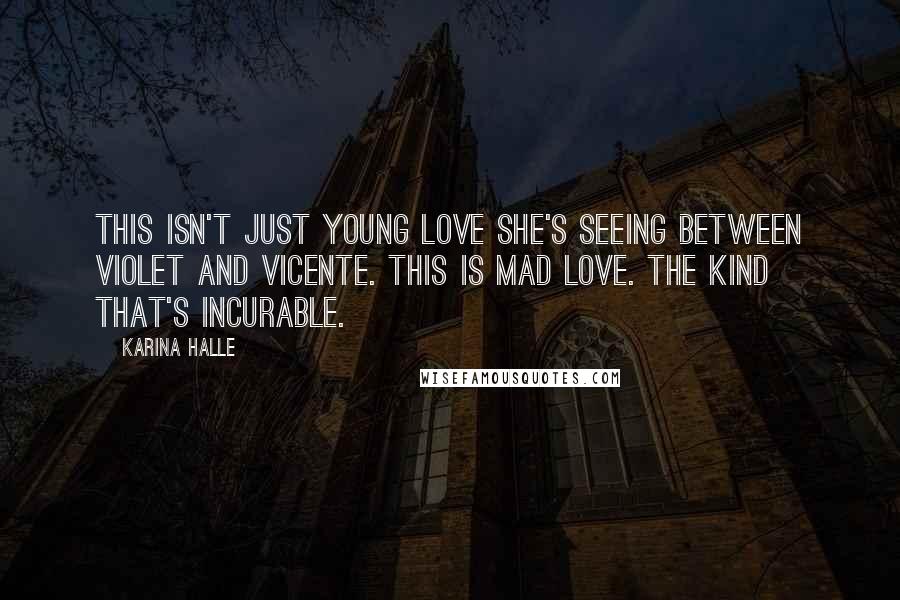 Karina Halle Quotes: This isn't just young love she's seeing between Violet and Vicente. This is mad love. The kind that's incurable.