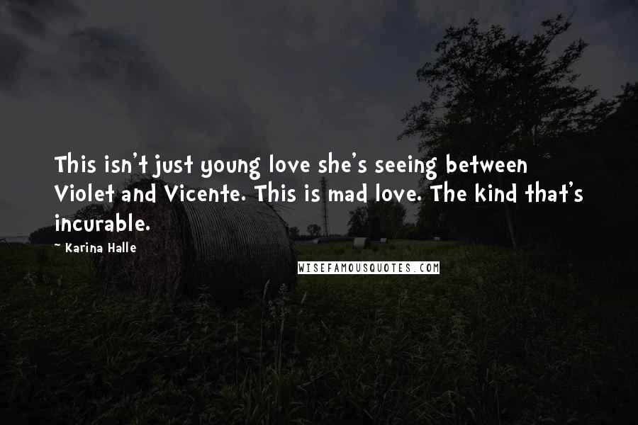 Karina Halle Quotes: This isn't just young love she's seeing between Violet and Vicente. This is mad love. The kind that's incurable.