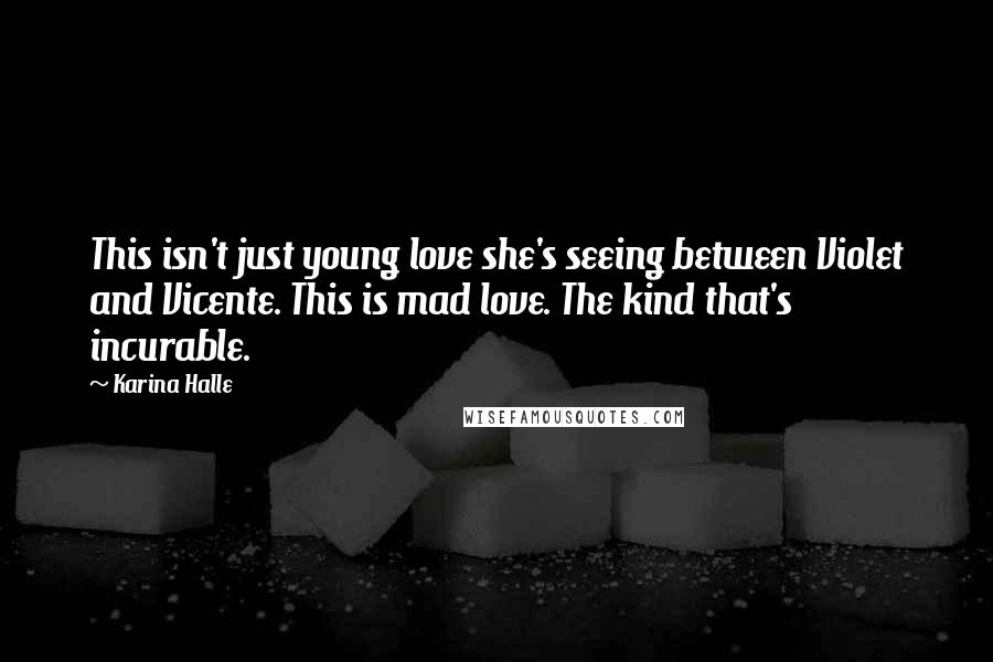 Karina Halle Quotes: This isn't just young love she's seeing between Violet and Vicente. This is mad love. The kind that's incurable.