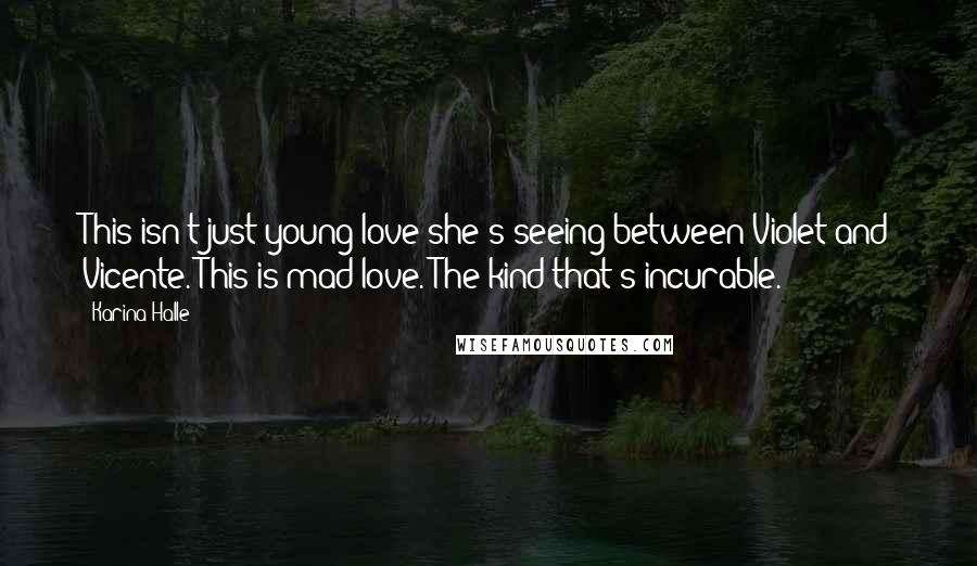 Karina Halle Quotes: This isn't just young love she's seeing between Violet and Vicente. This is mad love. The kind that's incurable.