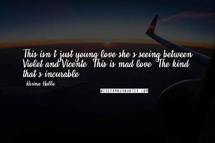 Karina Halle Quotes: This isn't just young love she's seeing between Violet and Vicente. This is mad love. The kind that's incurable.