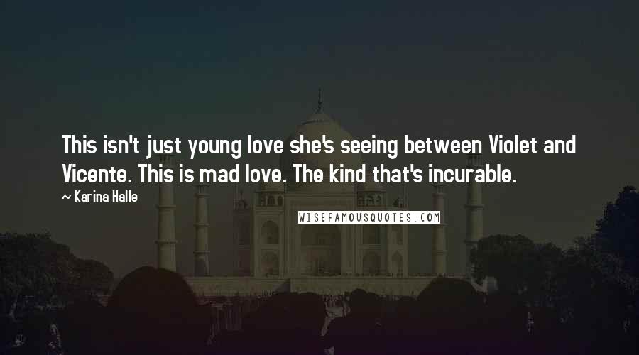 Karina Halle Quotes: This isn't just young love she's seeing between Violet and Vicente. This is mad love. The kind that's incurable.
