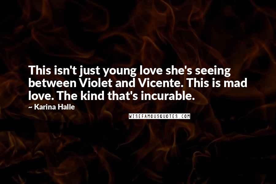 Karina Halle Quotes: This isn't just young love she's seeing between Violet and Vicente. This is mad love. The kind that's incurable.