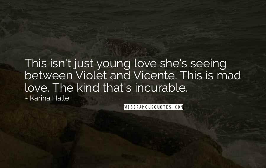 Karina Halle Quotes: This isn't just young love she's seeing between Violet and Vicente. This is mad love. The kind that's incurable.