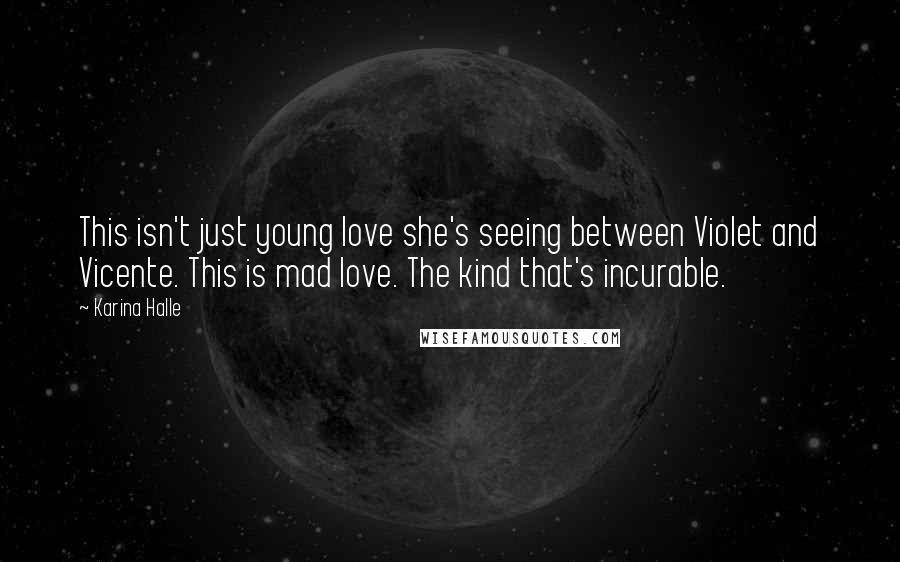 Karina Halle Quotes: This isn't just young love she's seeing between Violet and Vicente. This is mad love. The kind that's incurable.