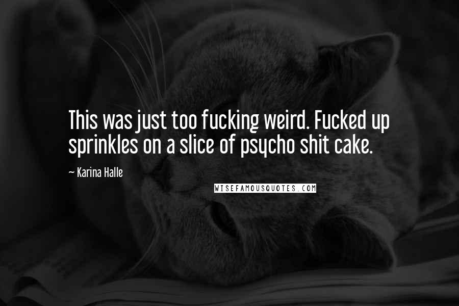 Karina Halle Quotes: This was just too fucking weird. Fucked up sprinkles on a slice of psycho shit cake.