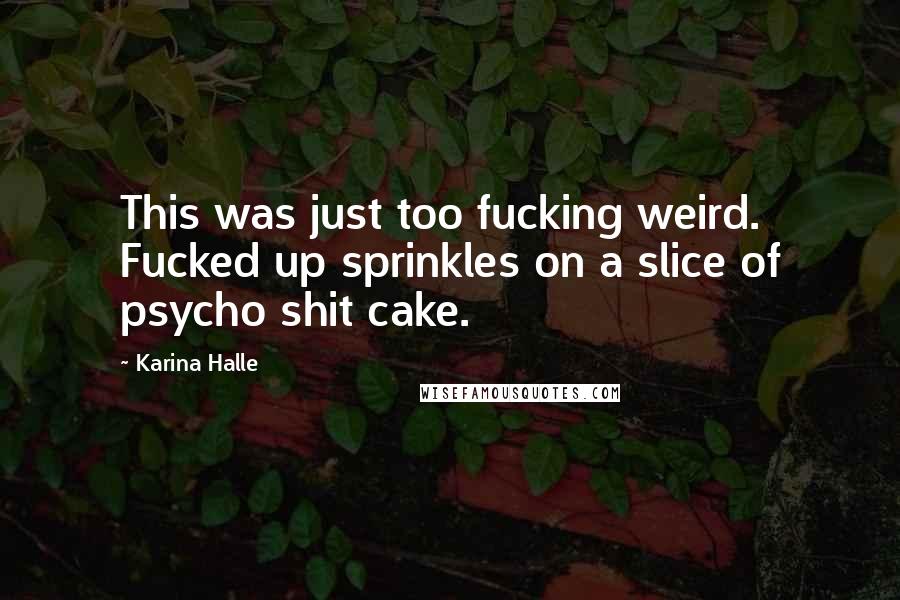 Karina Halle Quotes: This was just too fucking weird. Fucked up sprinkles on a slice of psycho shit cake.