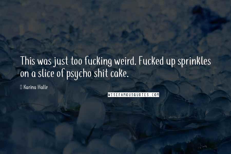 Karina Halle Quotes: This was just too fucking weird. Fucked up sprinkles on a slice of psycho shit cake.