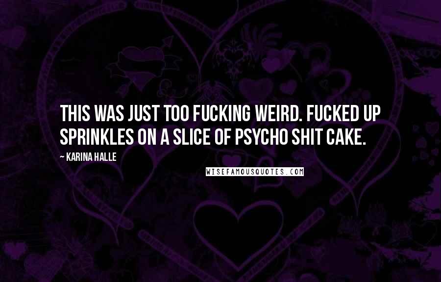 Karina Halle Quotes: This was just too fucking weird. Fucked up sprinkles on a slice of psycho shit cake.