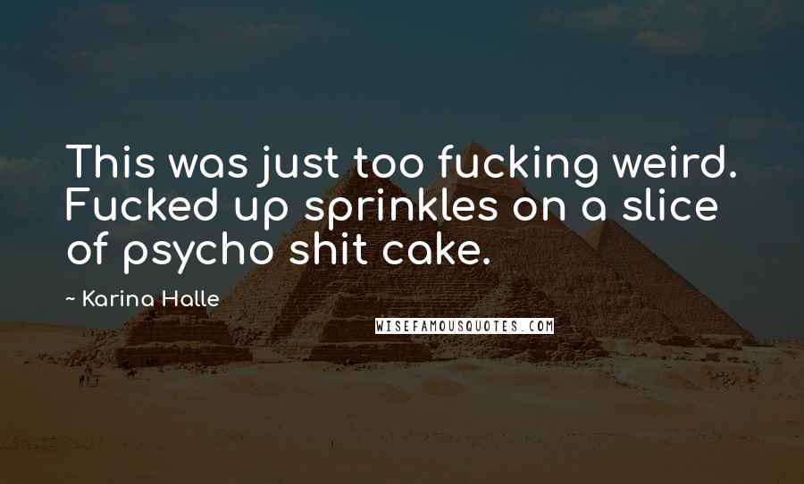 Karina Halle Quotes: This was just too fucking weird. Fucked up sprinkles on a slice of psycho shit cake.