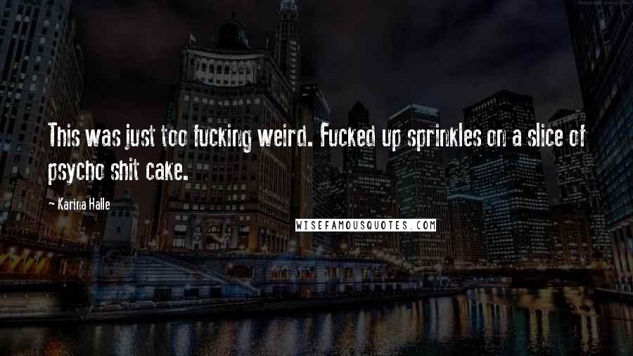 Karina Halle Quotes: This was just too fucking weird. Fucked up sprinkles on a slice of psycho shit cake.