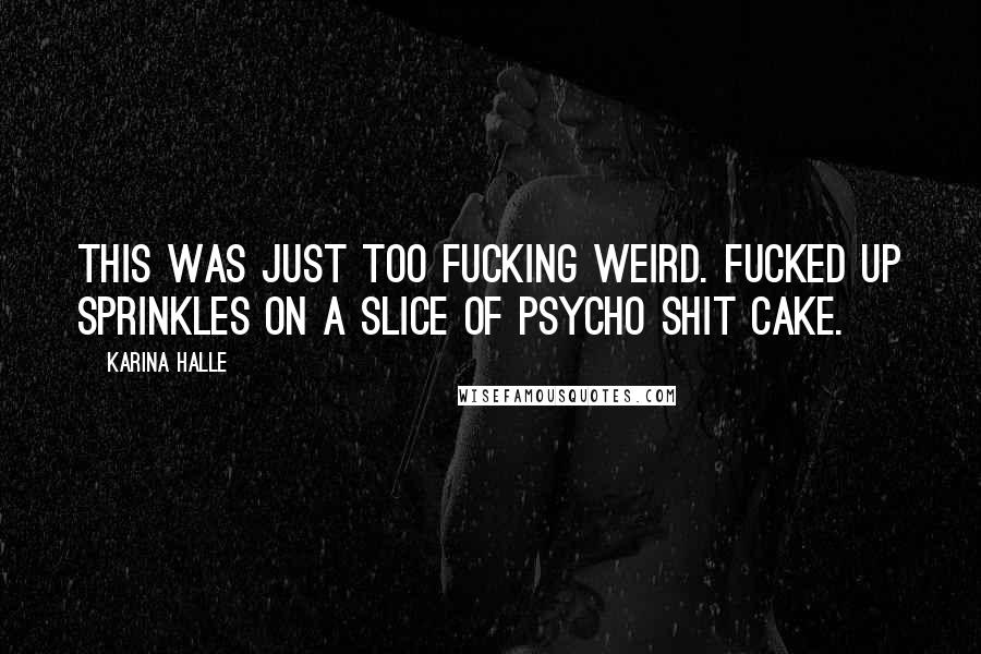 Karina Halle Quotes: This was just too fucking weird. Fucked up sprinkles on a slice of psycho shit cake.