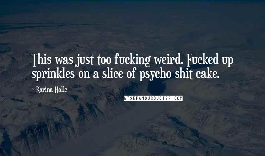 Karina Halle Quotes: This was just too fucking weird. Fucked up sprinkles on a slice of psycho shit cake.