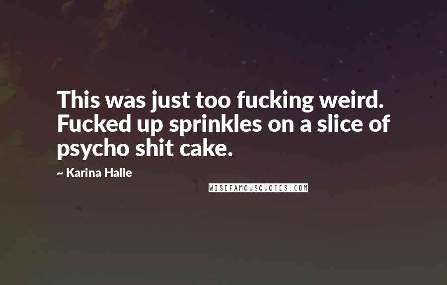 Karina Halle Quotes: This was just too fucking weird. Fucked up sprinkles on a slice of psycho shit cake.