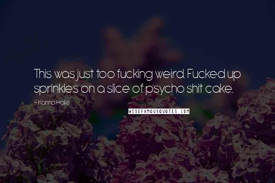 Karina Halle Quotes: This was just too fucking weird. Fucked up sprinkles on a slice of psycho shit cake.