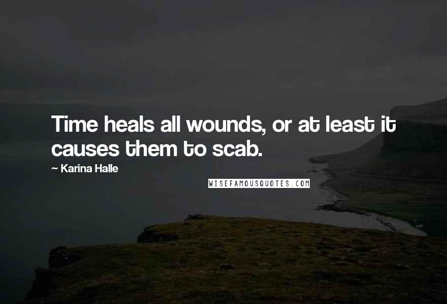Karina Halle Quotes: Time heals all wounds, or at least it causes them to scab.