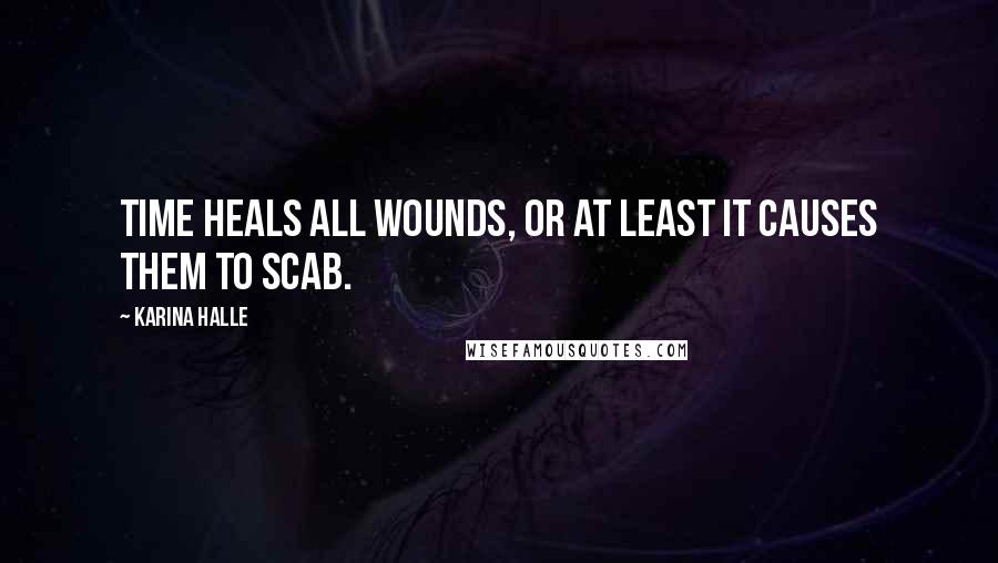 Karina Halle Quotes: Time heals all wounds, or at least it causes them to scab.