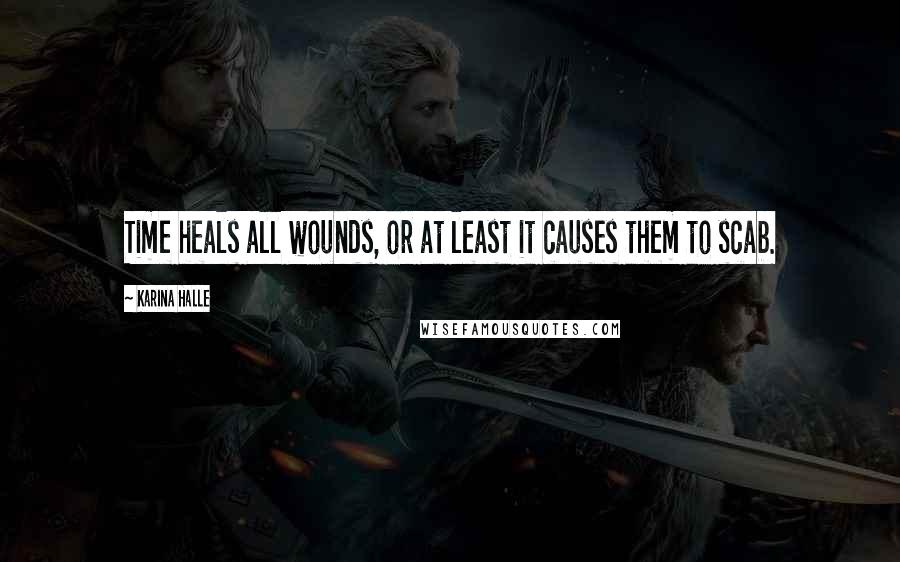 Karina Halle Quotes: Time heals all wounds, or at least it causes them to scab.