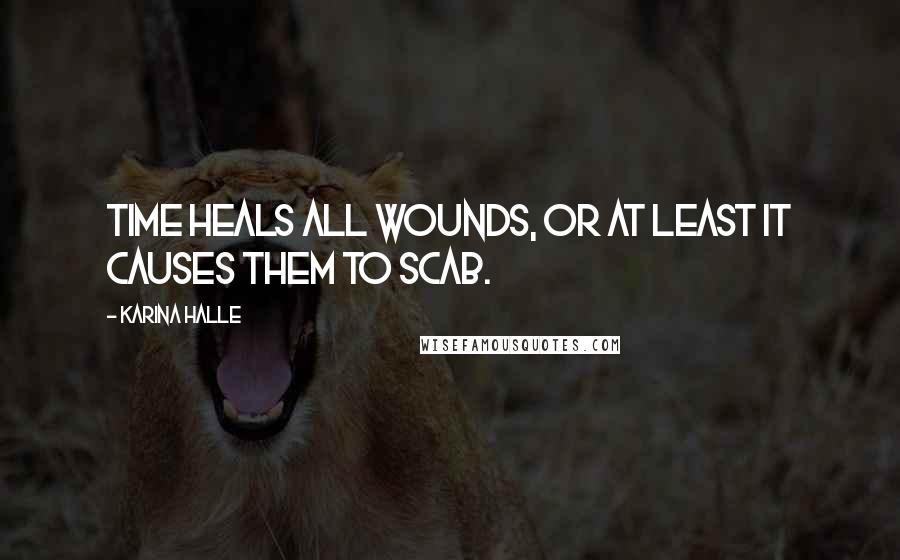 Karina Halle Quotes: Time heals all wounds, or at least it causes them to scab.