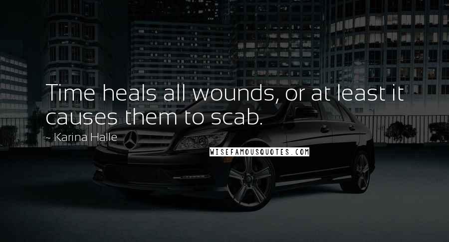 Karina Halle Quotes: Time heals all wounds, or at least it causes them to scab.