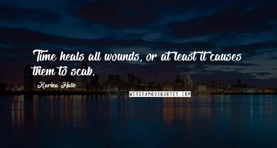 Karina Halle Quotes: Time heals all wounds, or at least it causes them to scab.