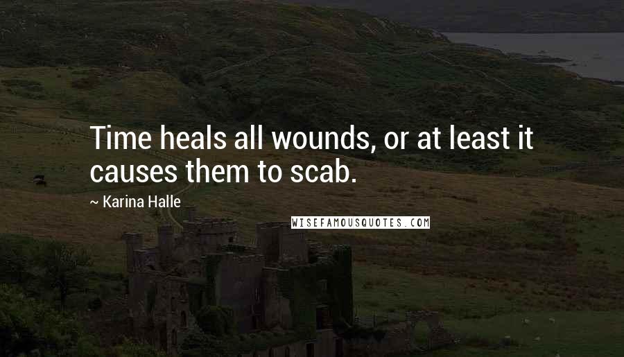 Karina Halle Quotes: Time heals all wounds, or at least it causes them to scab.
