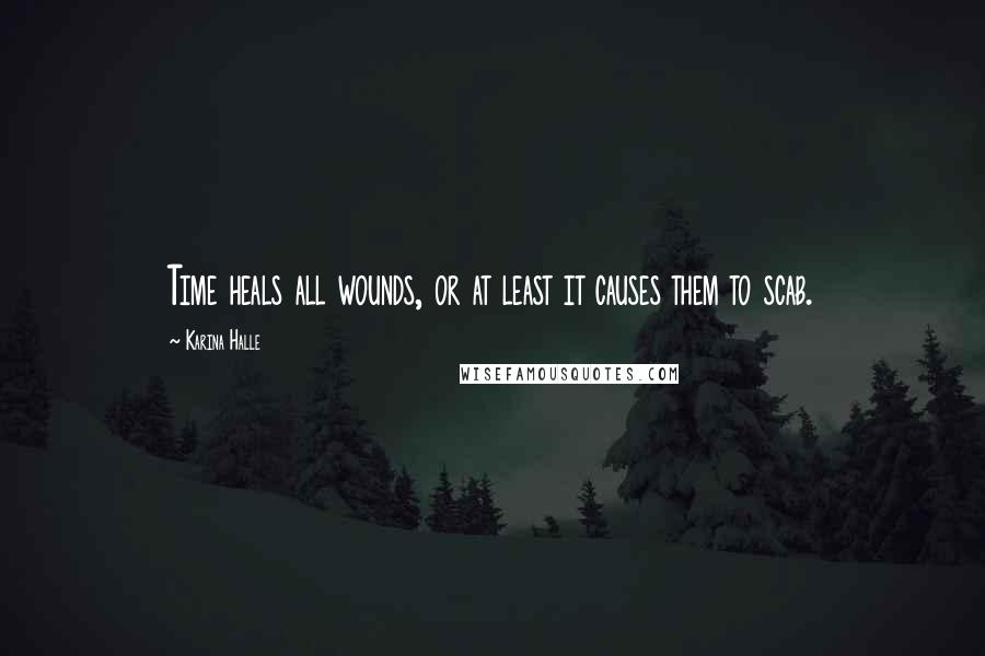 Karina Halle Quotes: Time heals all wounds, or at least it causes them to scab.