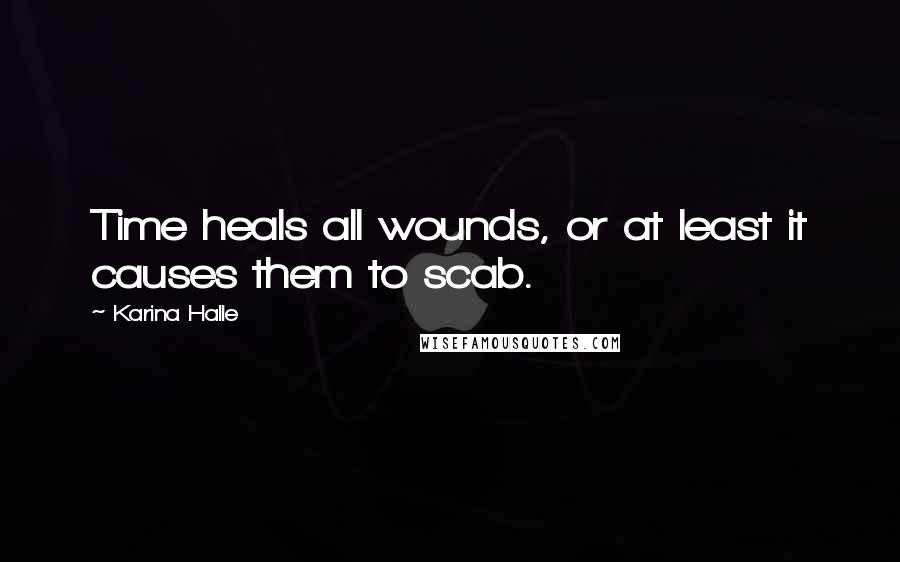 Karina Halle Quotes: Time heals all wounds, or at least it causes them to scab.