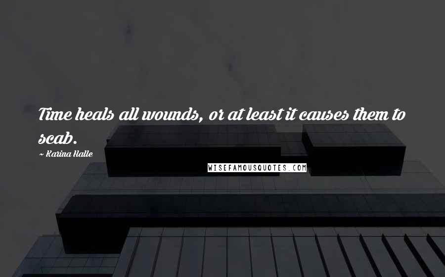 Karina Halle Quotes: Time heals all wounds, or at least it causes them to scab.