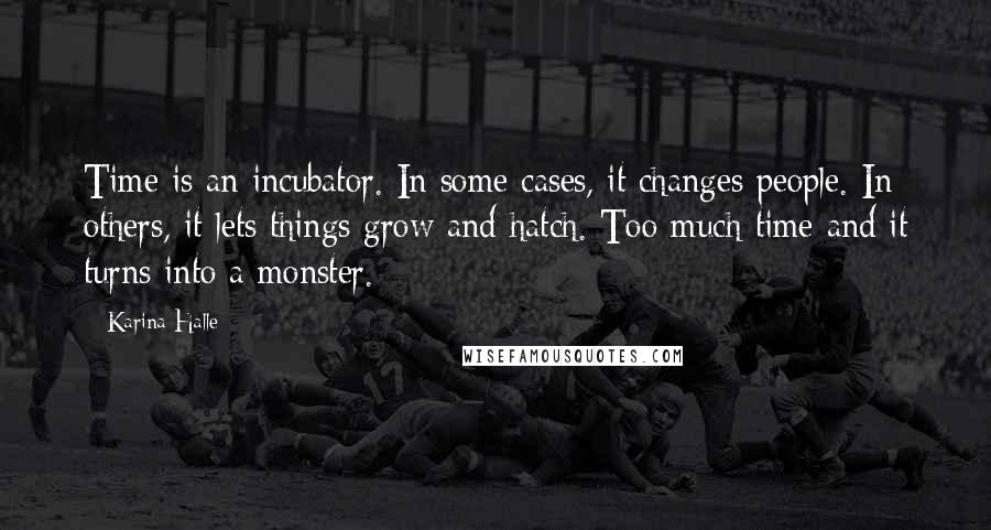 Karina Halle Quotes: Time is an incubator. In some cases, it changes people. In others, it lets things grow and hatch. Too much time and it turns into a monster.