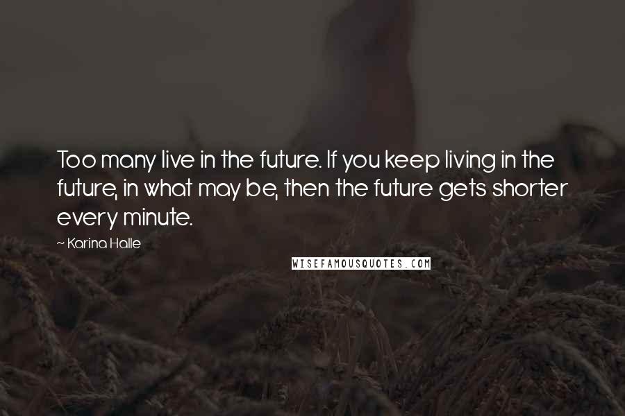 Karina Halle Quotes: Too many live in the future. If you keep living in the future, in what may be, then the future gets shorter every minute.